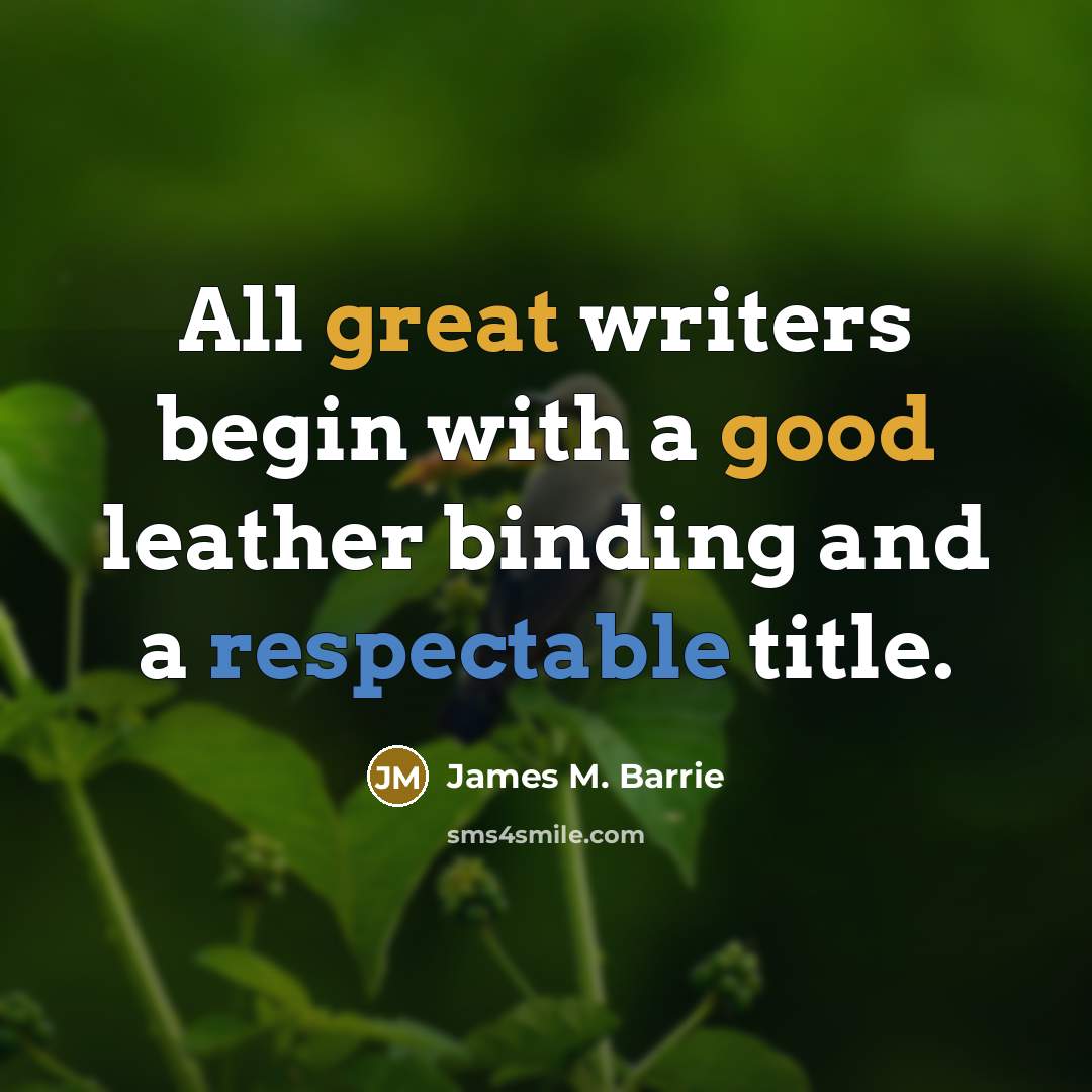 “All great writers begin with a good leather binding and a respectable title.” quote by James M. Barrie