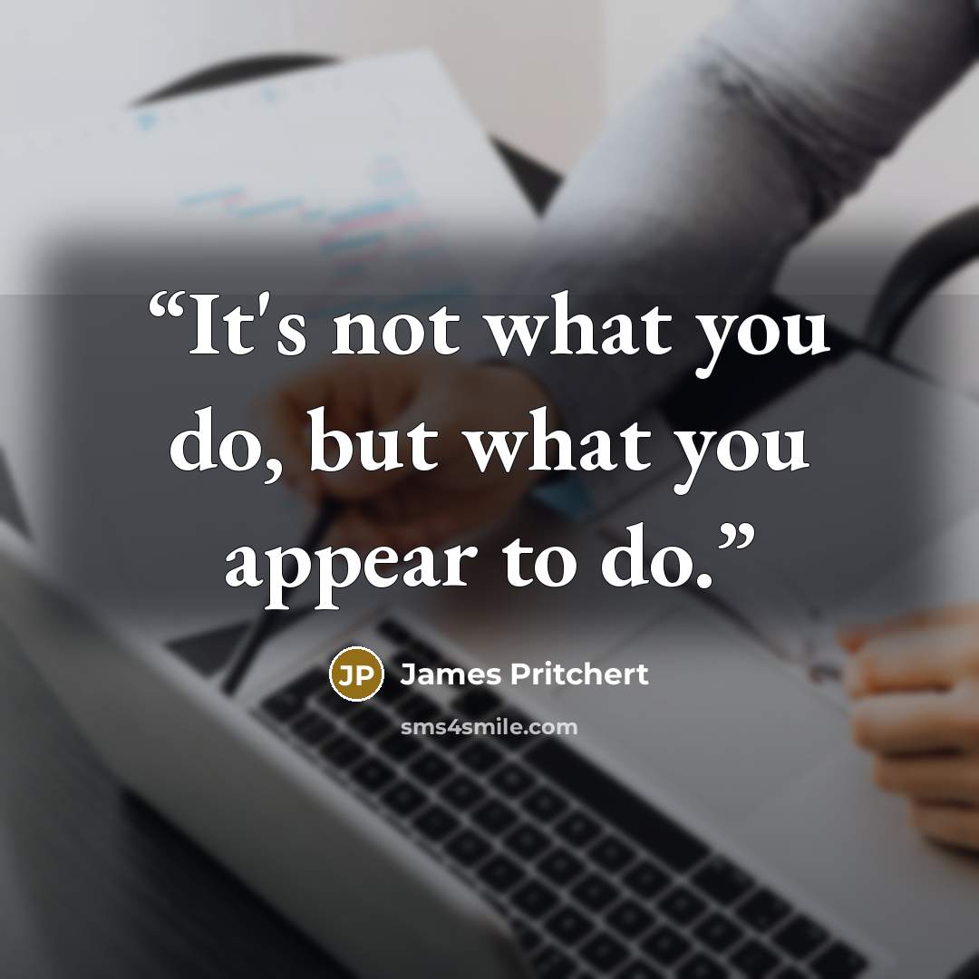 “It's not what you do, but what you appear to do.” quote by James Pritchert