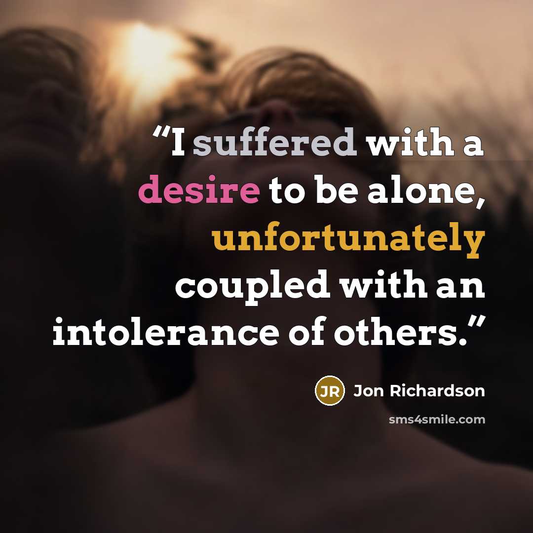 “I suffered with a desire to be alone, unfortunately coupled with an intolerance of others.” quote by Jon Richardson