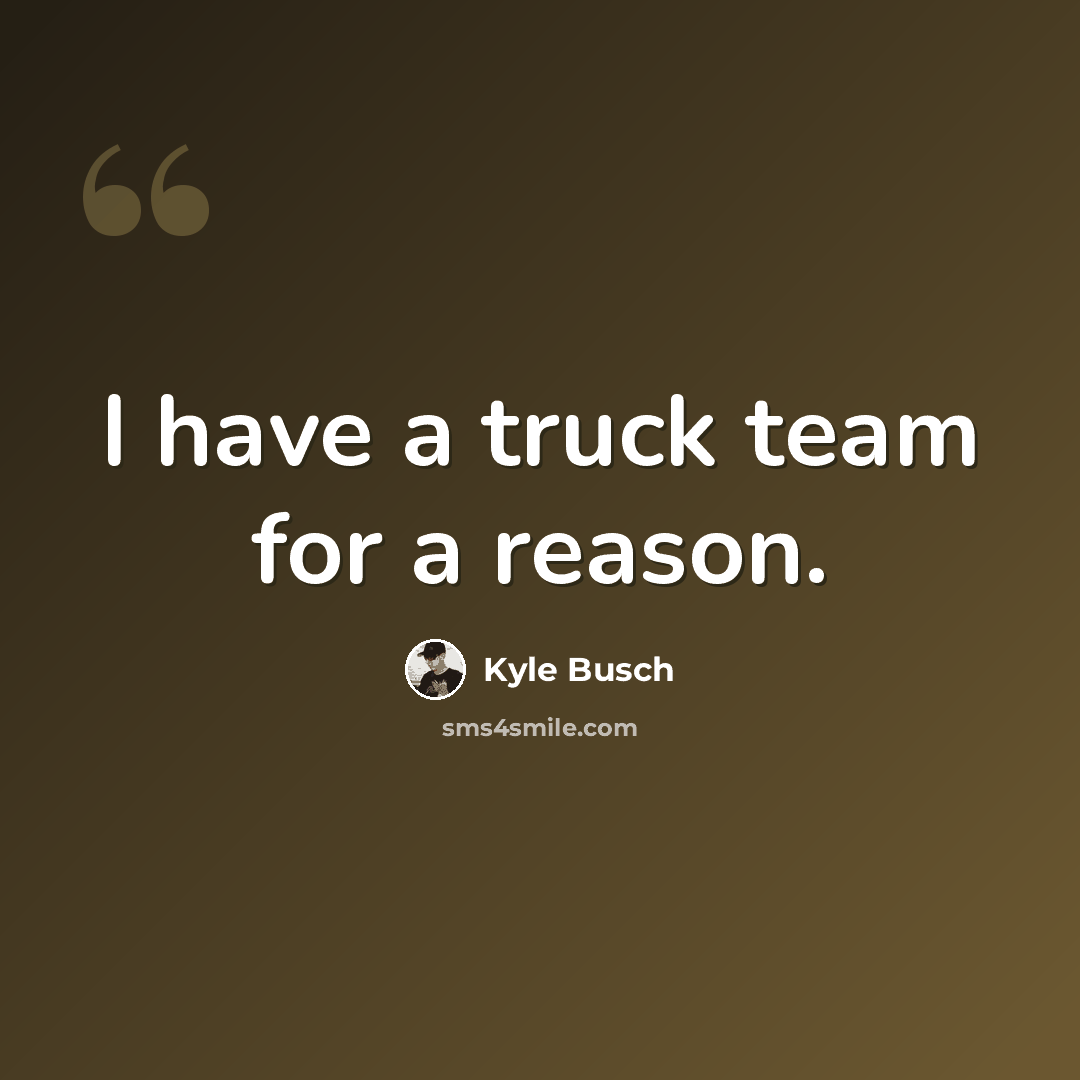 “I have a truck team for a reason.” quote by Kyle Busch