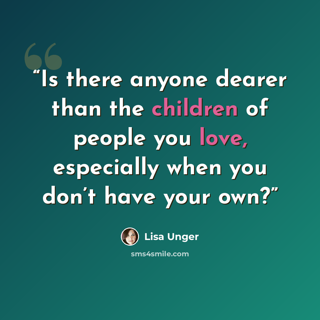 “Is there anyone dearer than the children of people you love, especially when you don’t have your own?” quote by Lisa Unger
