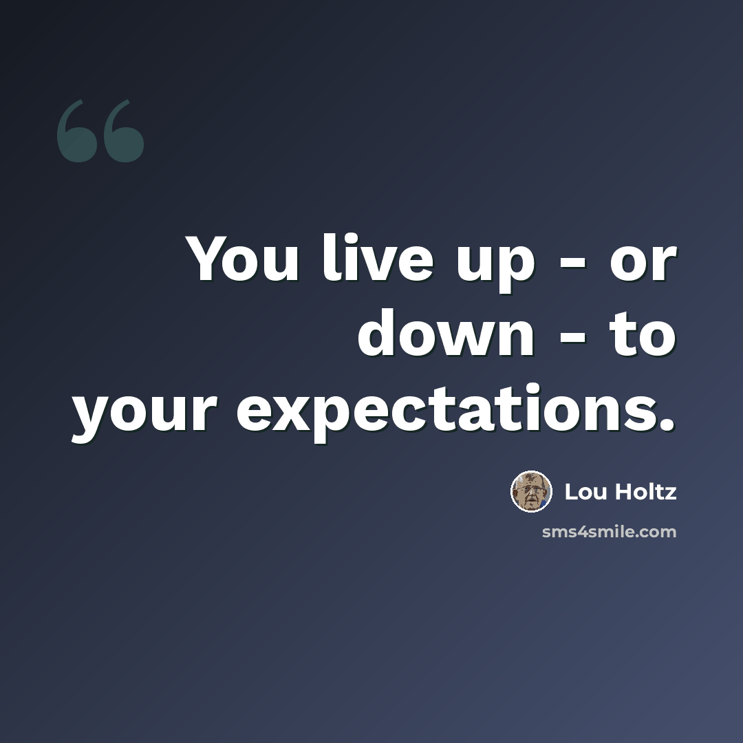 “You live up - or down - to your expectations.” quote by Lou Holtz