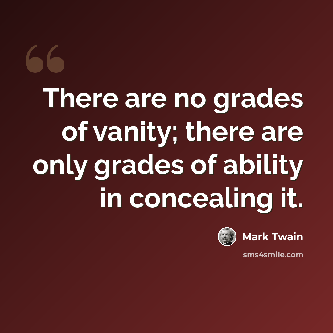 “There are no grades of vanity; there are only grades of ability in concealing it.” quote by Mark Twain
