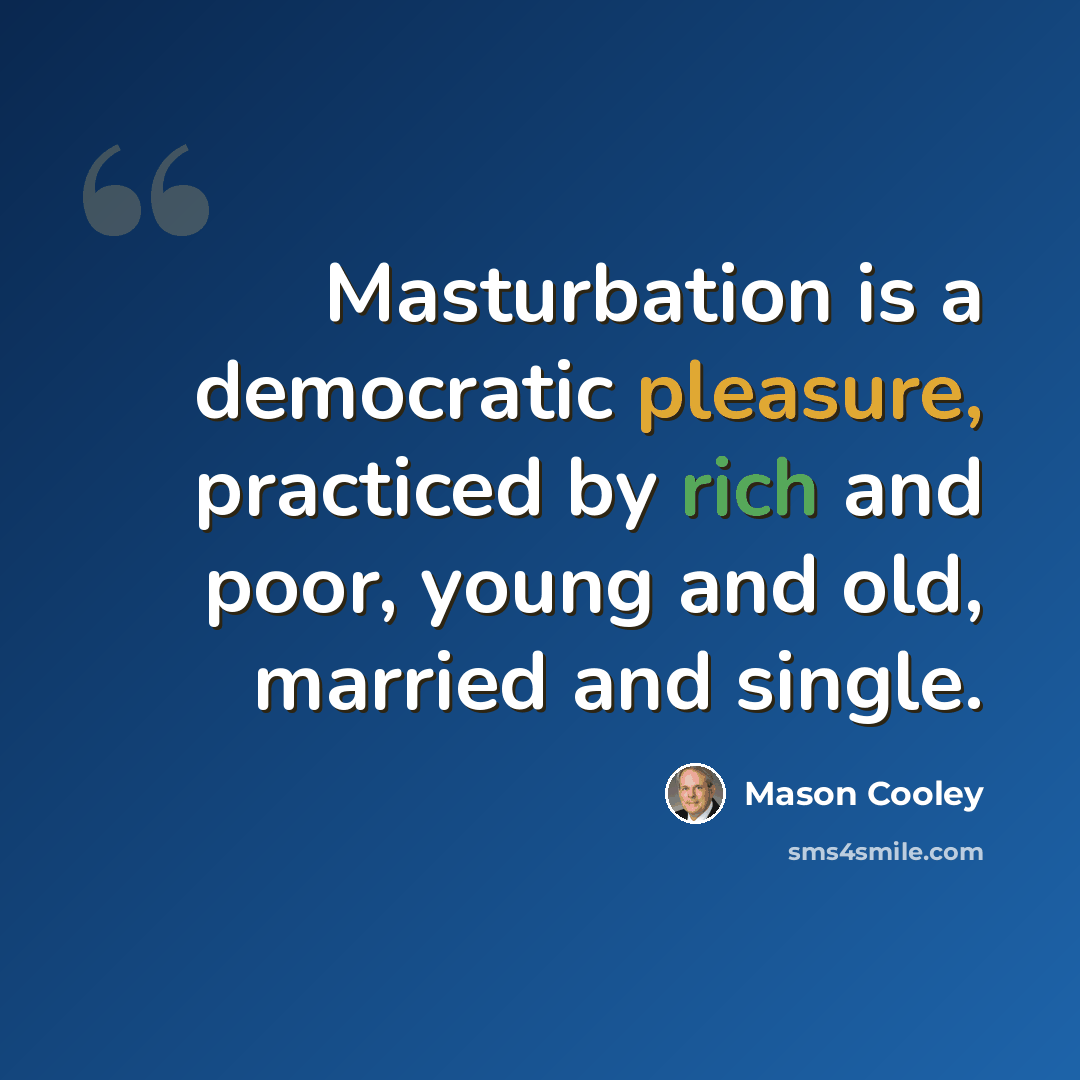 “Masturbation is a democratic pleasure, practiced by rich and poor, young and old, married and single.” quote by Mason Cooley
