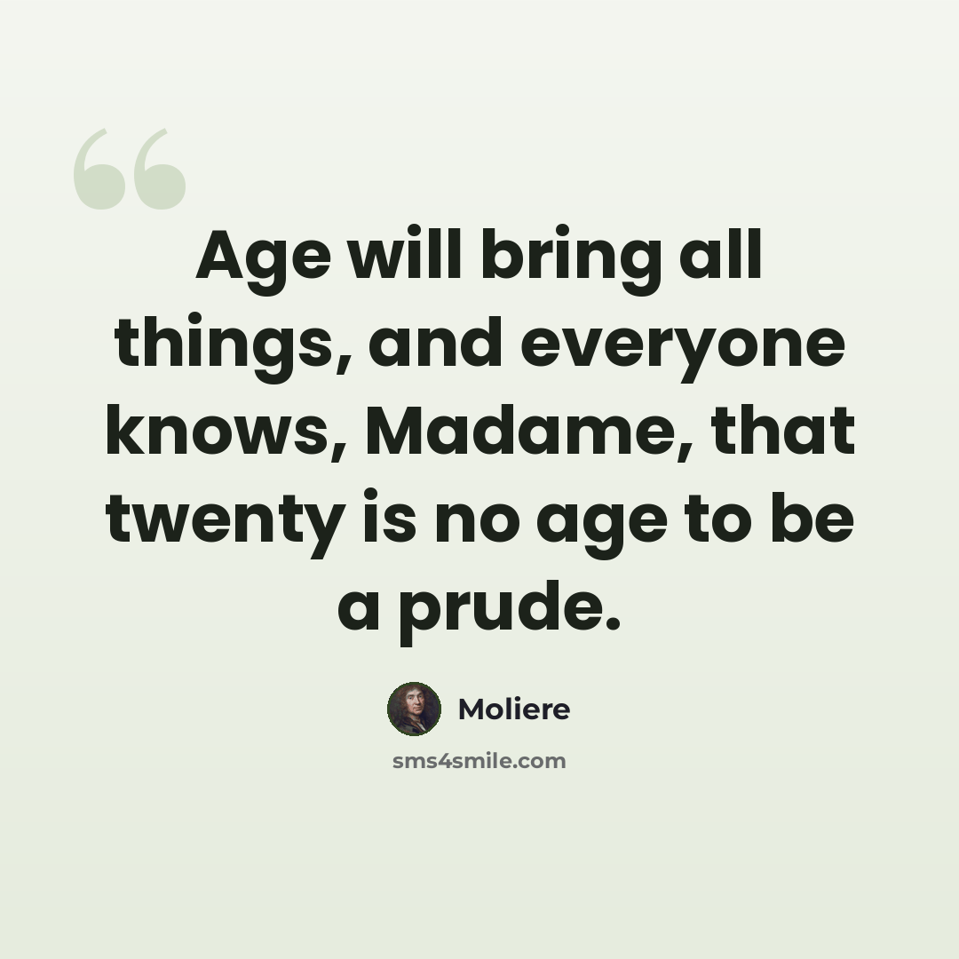 “Age will bring all things, and everyone knows, Madame, that twenty is no age to be a prude.” quote by Moliere