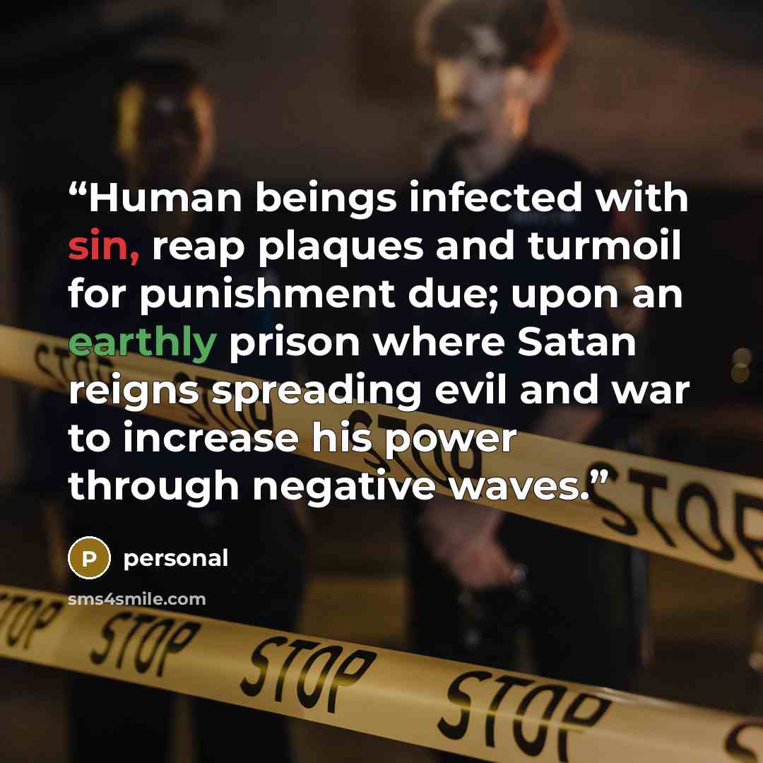 “Human beings infected with sin, reap plaques and turmoil for punishment due; upon an earthly prison where Satan reigns spreading evil and war to increase his power through negative waves.” quote by Personal
