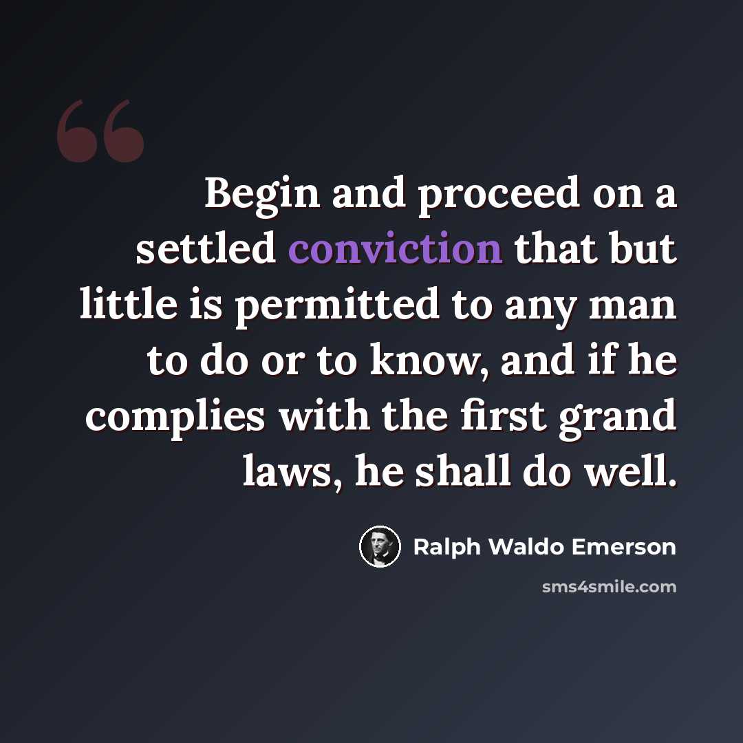 “Begin and proceed on a settled conviction that but little is permitted to any man to do or to know, and if he complies with the first grand laws, he shall do well.” quote by Ralph Waldo Emerson