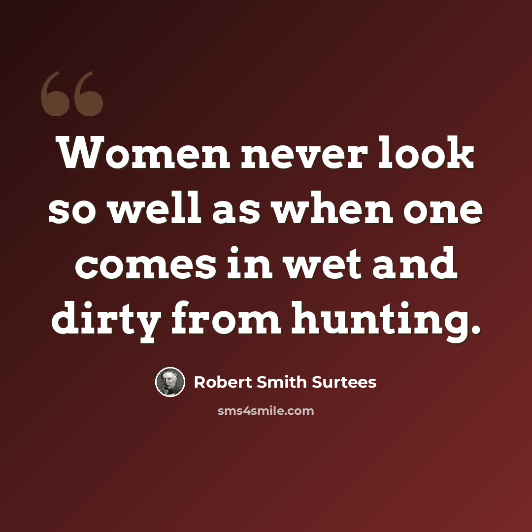 “Women never look so well as when one comes in wet and dirty from hunting.” quote by Robert Smith Surtees
