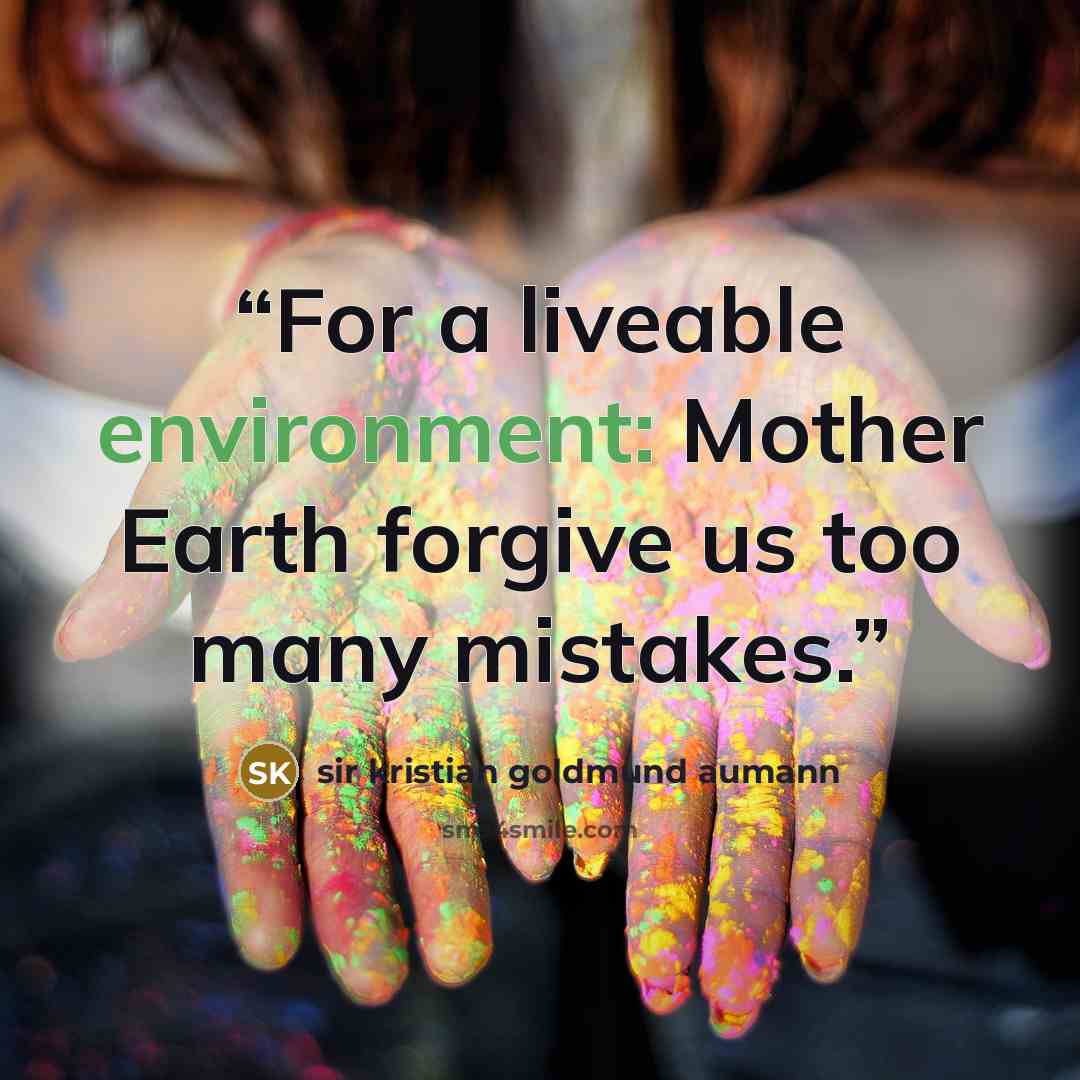 “For a liveable environment: Mother Earth forgive us too many mistakes.” quote by sir kristian goldmund aumann