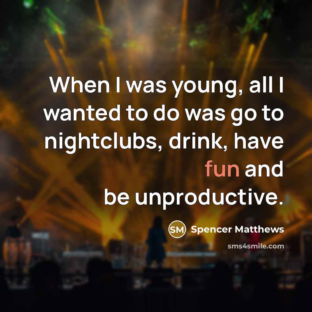 “When I was young, all I wanted to do was go to nightclubs, drink, have fun and be unproductive.” quote by Spencer Matthews