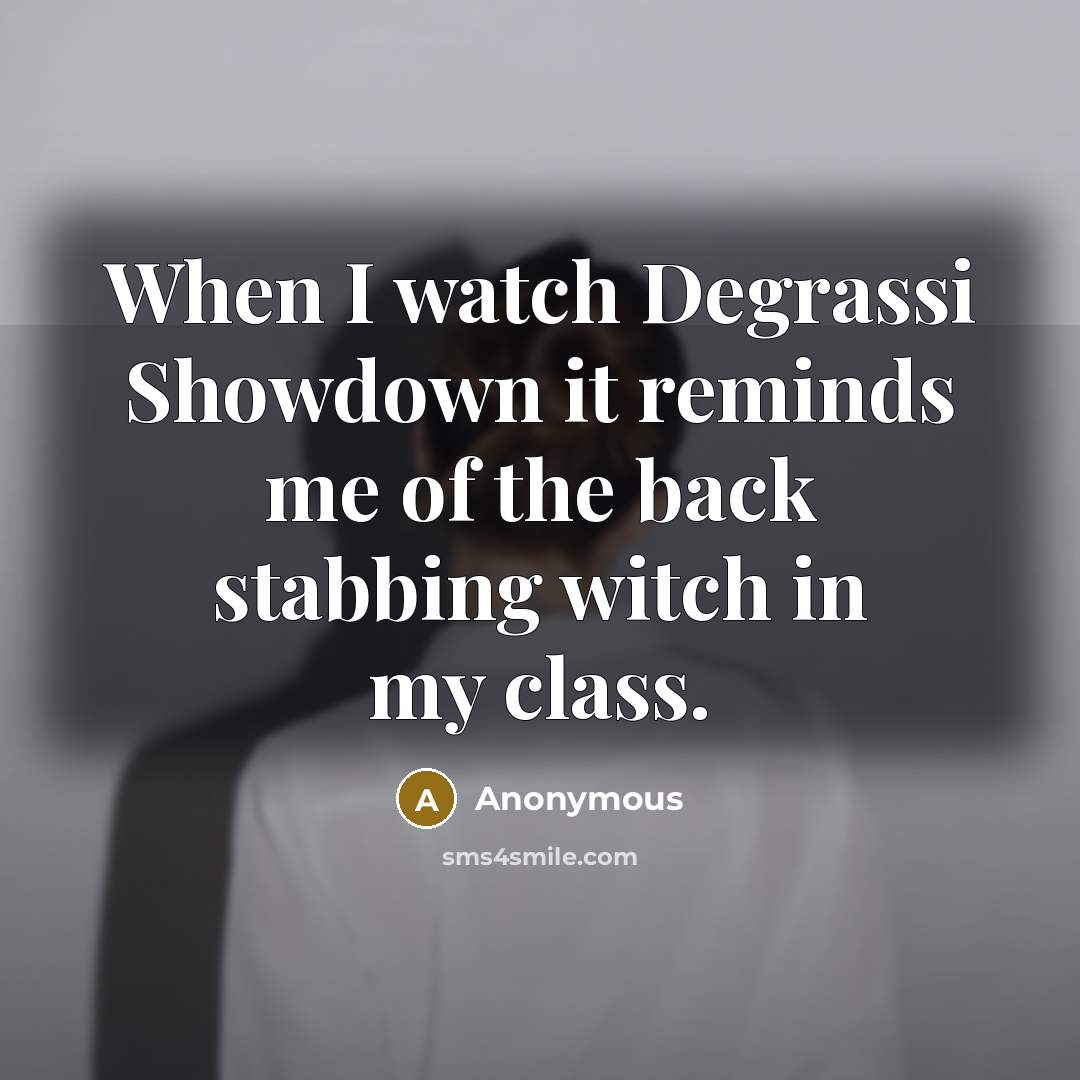 “When I watch Degrassi Showdown it reminds me of the back stabbing witch in my class.” quote by Anonymous