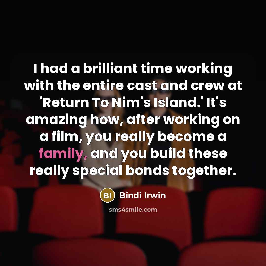 “I had a brilliant time working with the entire cast and crew at 'Return To Nim's Island.' It's amazing how, after working on a film, you really become a family, and you build these really special bonds together.” quote by Bindi Irwin