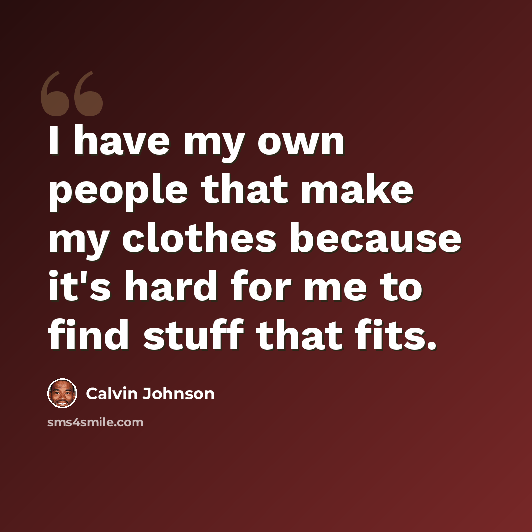 “I have my own people that make my clothes because it's hard for me to find stuff that fits.” quote by Calvin Johnson