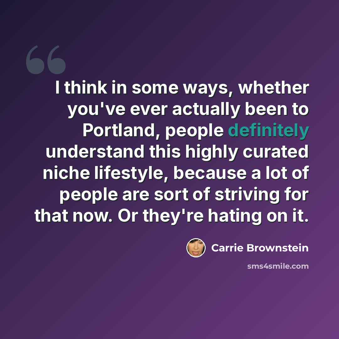 “I think in some ways, whether you've ever actually been to Portland, people definitely understand this highly curated niche lifestyle, because a lot of people are sort of striving for that now. Or they're hating on it.” quote by Carrie Brownstein