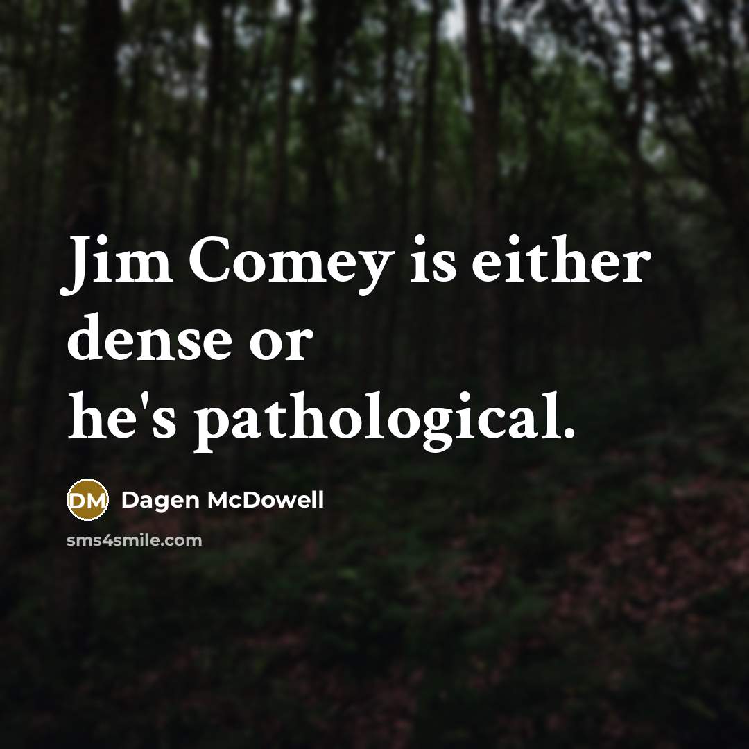 “Jim Comey is either dense or he's pathological.” quote by Dagen McDowell