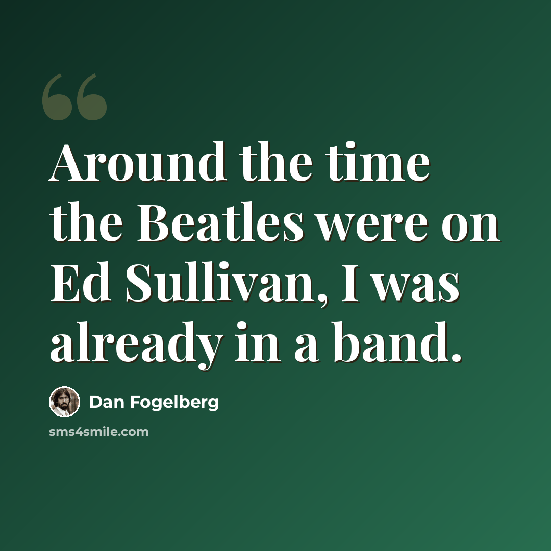 “Around the time the Beatles were on Ed Sullivan, I was already in a band.” quote by Dan Fogelberg