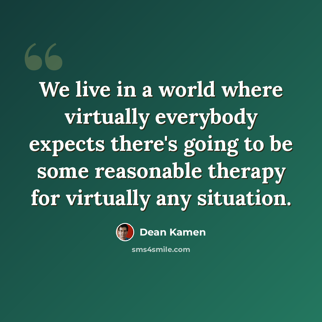 “We live in a world where virtually everybody expects there's going to be some reasonable therapy for virtually any situation.” quote by Dean Kamen