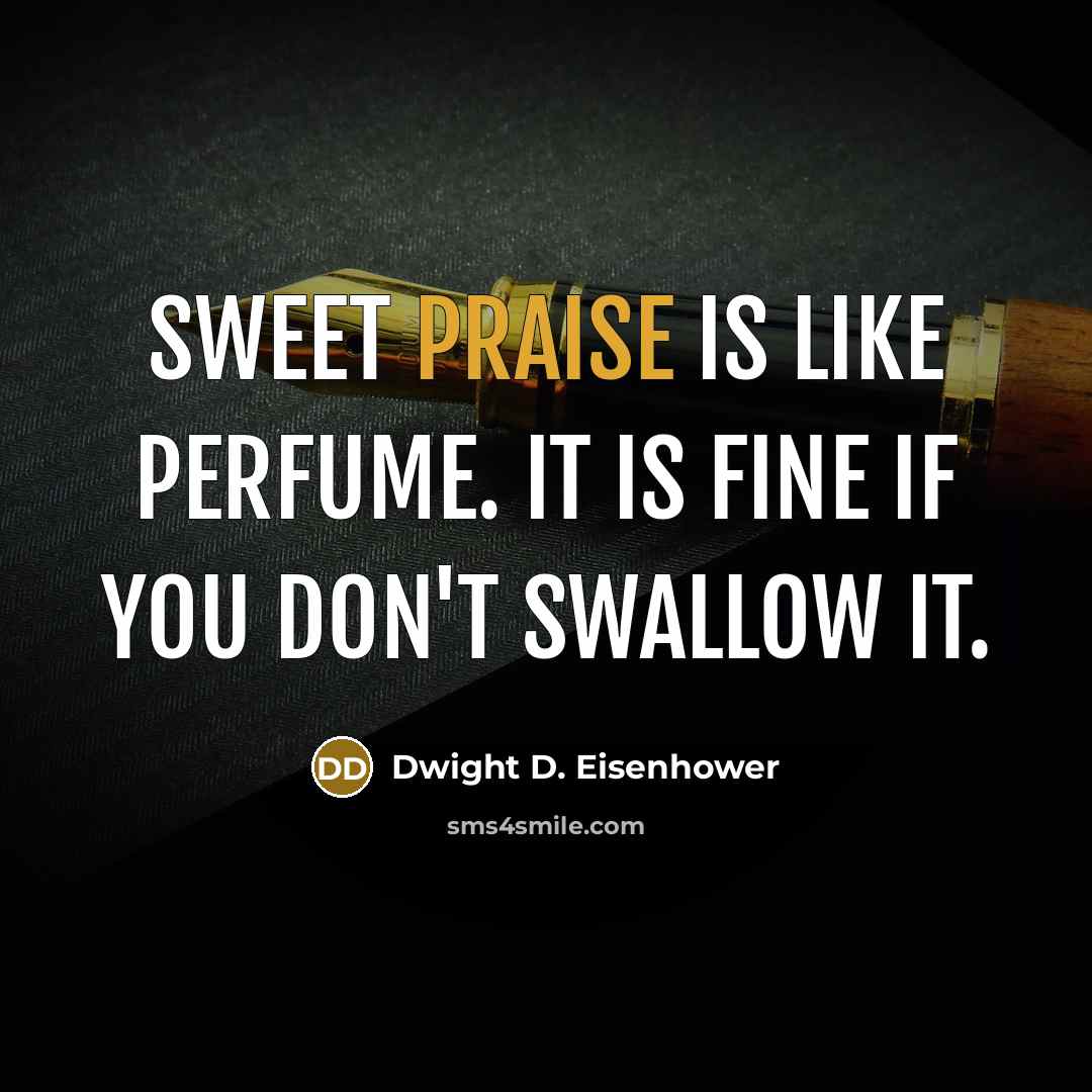 “Sweet praise is like perfume. It is fine if you don't swallow it.” quote by Dwight D. Eisenhower