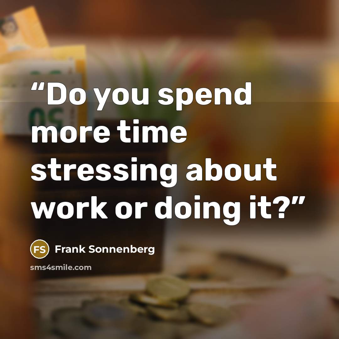 “Do you spend more time stressing about work or doing it?” quote by Frank Sonnenberg