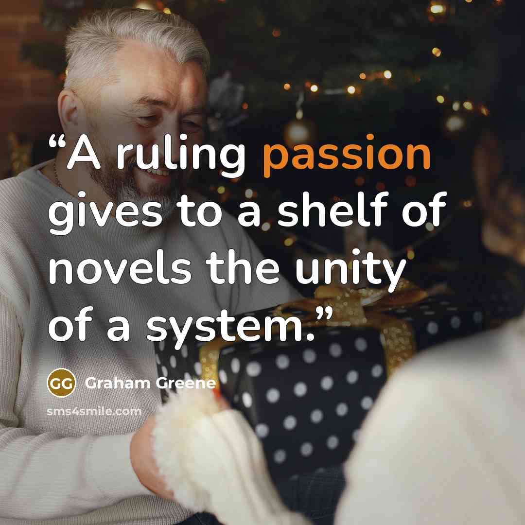 “A ruling passion gives to a shelf of novels the unity of a system.” quote by Graham Greene