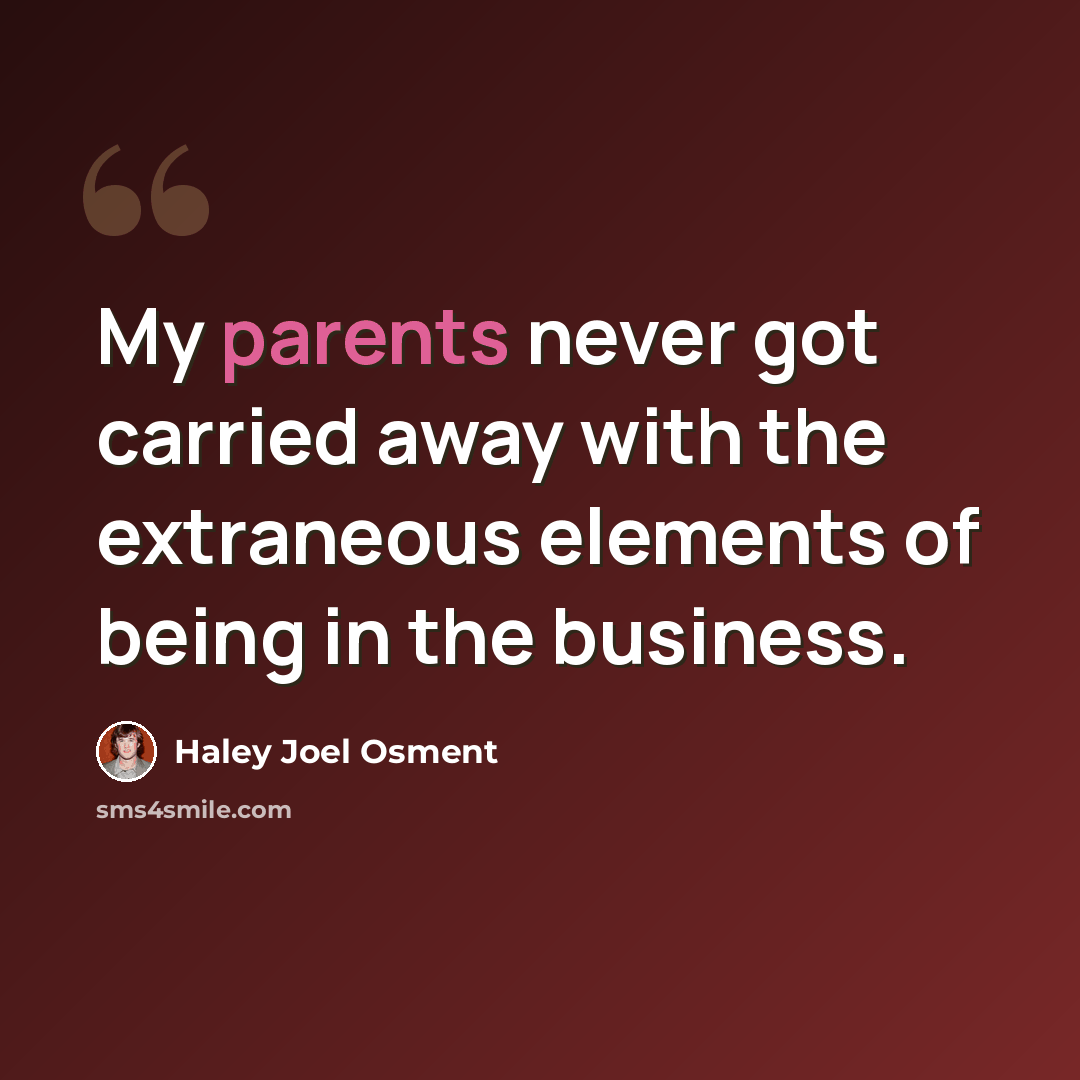 “My parents never got carried away with the extraneous elements of being in the business.” quote by Haley Joel Osment