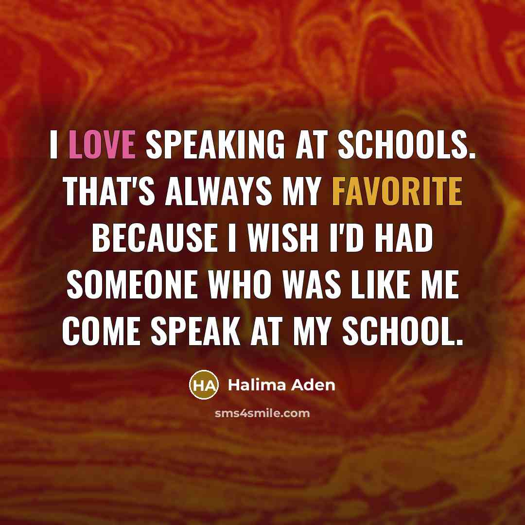 “I love speaking at schools. That's always my favorite because I wish I'd had someone who was like me come speak at my school.” quote by Halima Aden