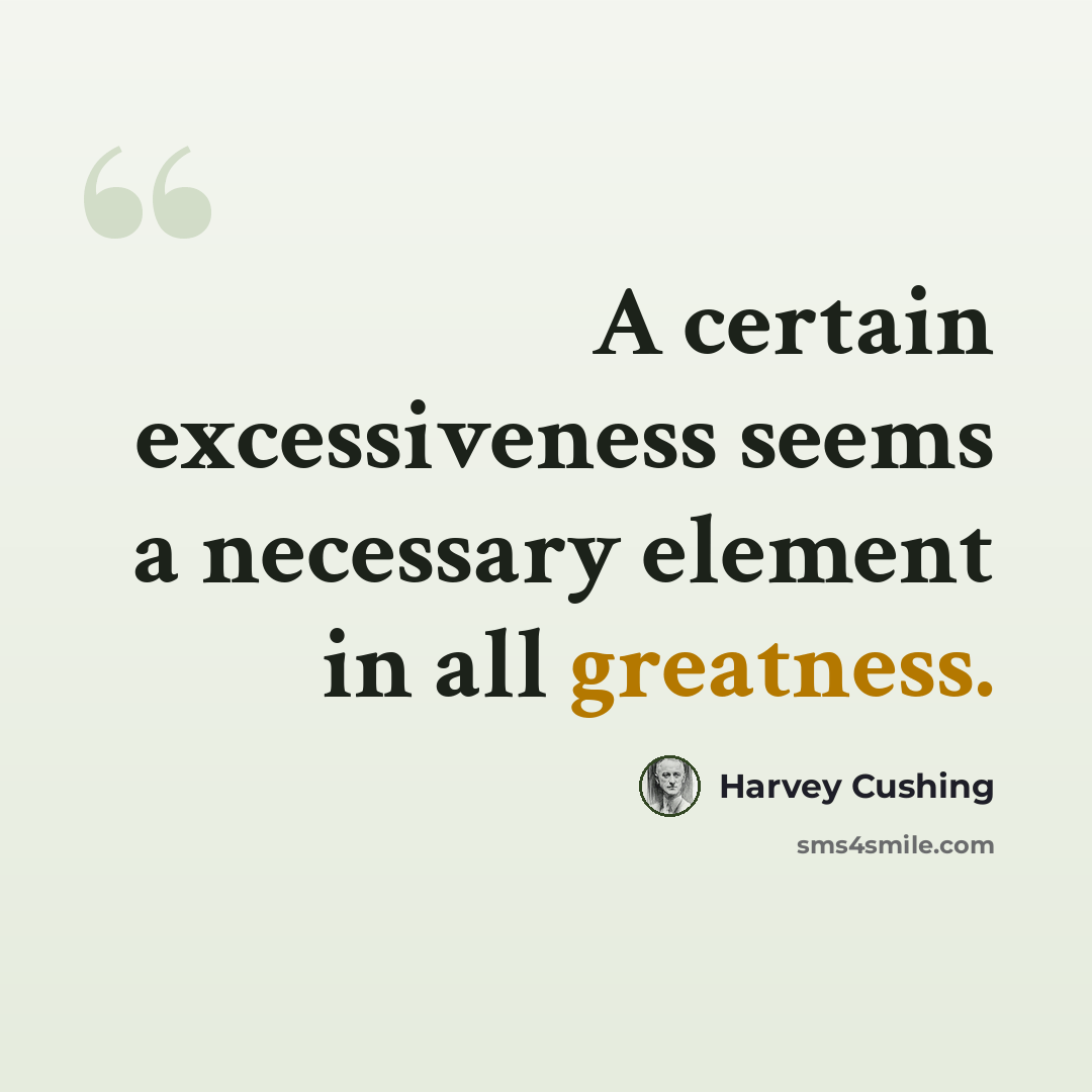 “A certain excessiveness seems a necessary element in all greatness.” quote by Harvey Cushing