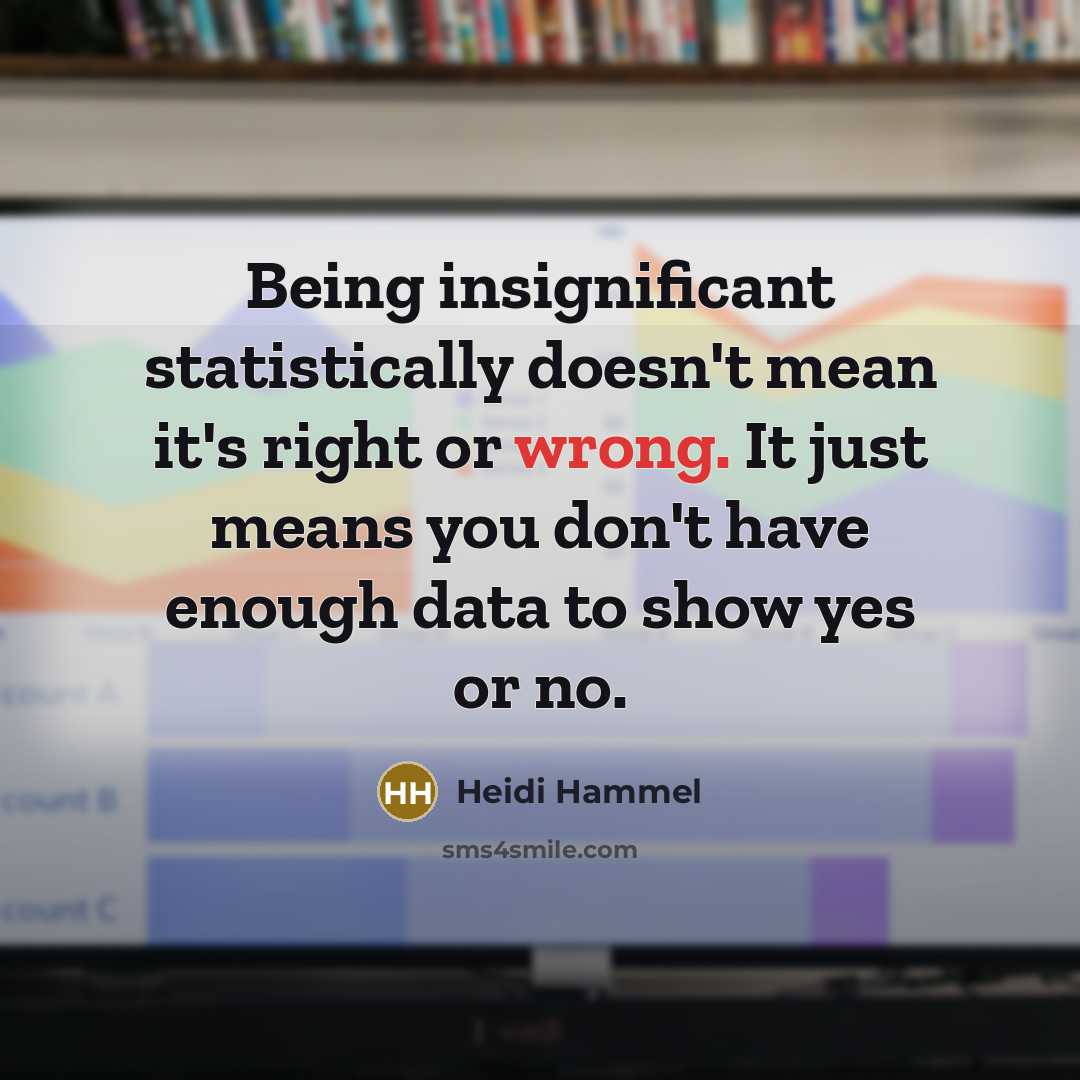 “Being insignificant statistically doesn't mean it's right or wrong. It just means you don't have enough data to show yes or no.” quote by Heidi Hammel