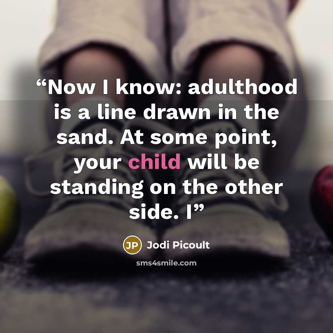 “Now I know: adulthood is a line drawn in the sand. At some point, your child will be standing on the other side. I” quote by Jodi Picoult