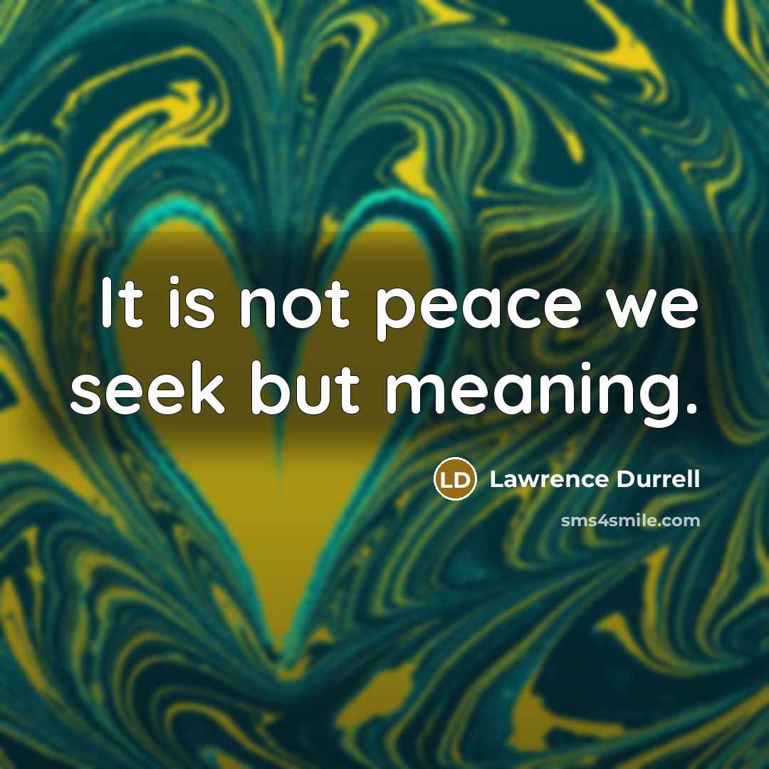 “It is not peace we seek but meaning.” quote by Lawrence Durrell