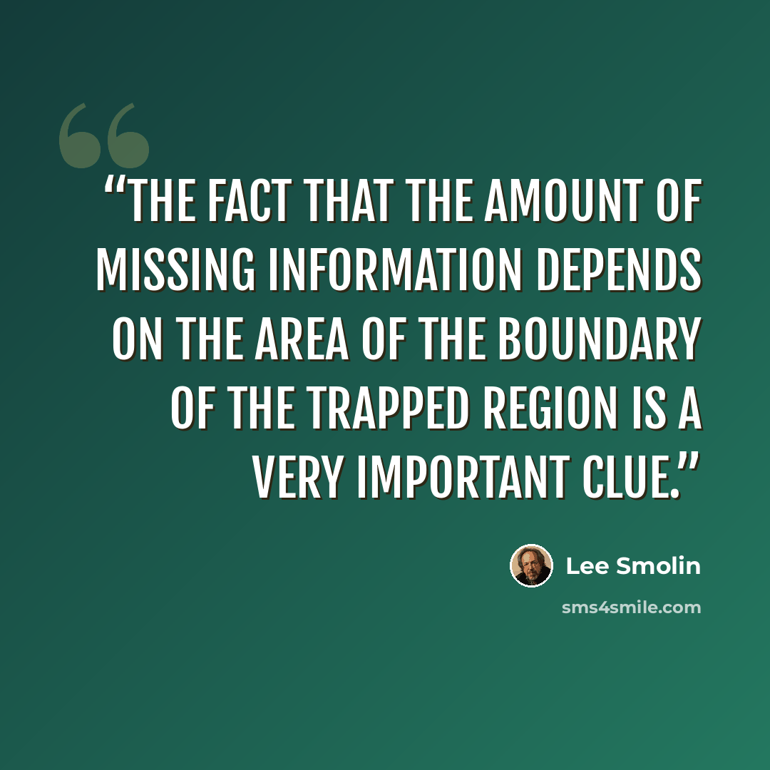 “The fact that the amount of missing information depends on the area of the boundary of the trapped region is a very important clue.” quote by Lee Smolin