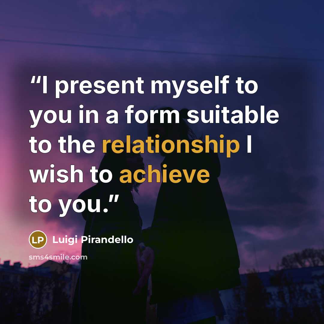 “I present myself to you in a form suitable to the relationship I wish to achieve to you.” quote by Luigi Pirandello