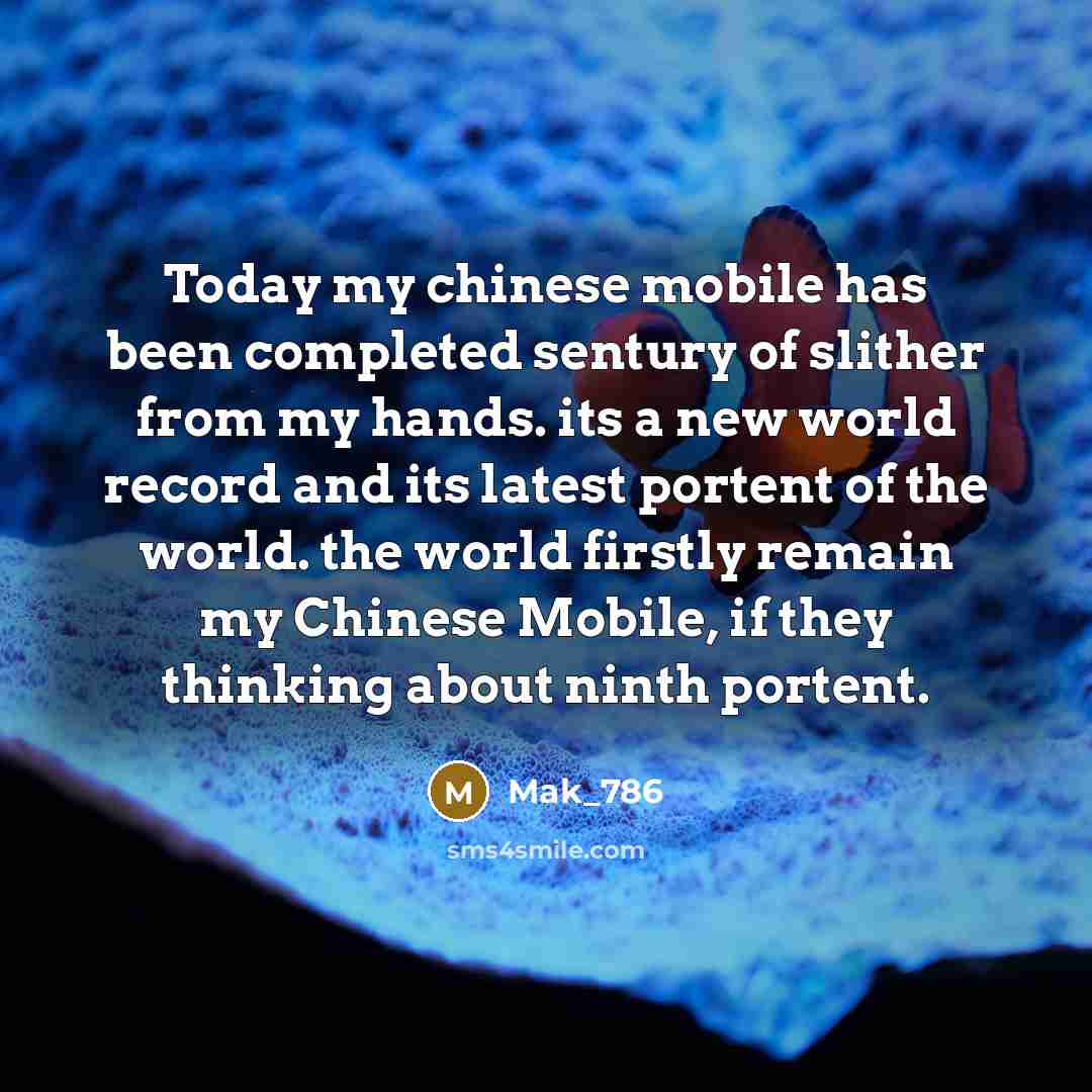 “Today my chinese mobile has been completed sentury of slither from my hands. its a new world record and its latest portent of the world. the world firstly remain my Chinese Mobile, if they thinking about ninth portent.” quote by Mak_786