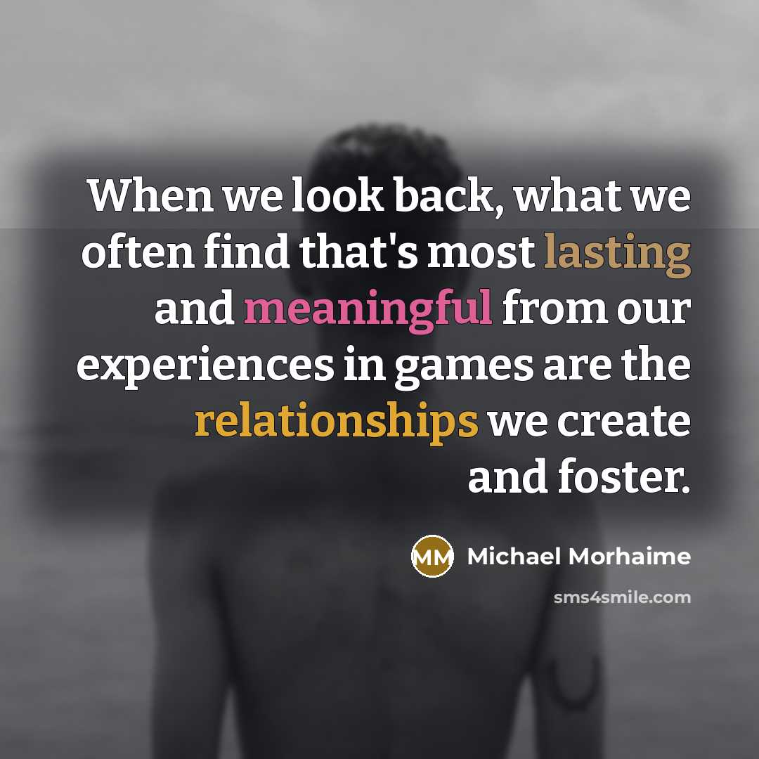 “When we look back, what we often find that's most lasting and meaningful from our experiences in games are the relationships we create and foster.” quote by Michael Morhaime