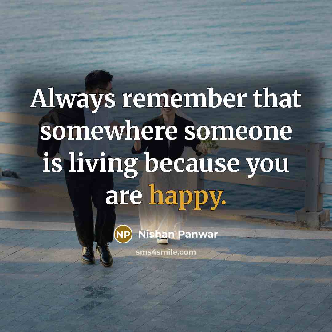 “Always remember that somewhere someone is living because you are happy.” quote by Nishan Panwar