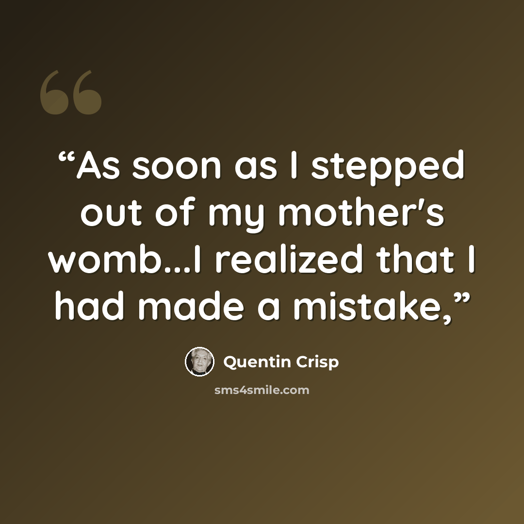 “As soon as I stepped out of my mother's womb...I realized that I had made a mistake,” quote by Quentin Crisp