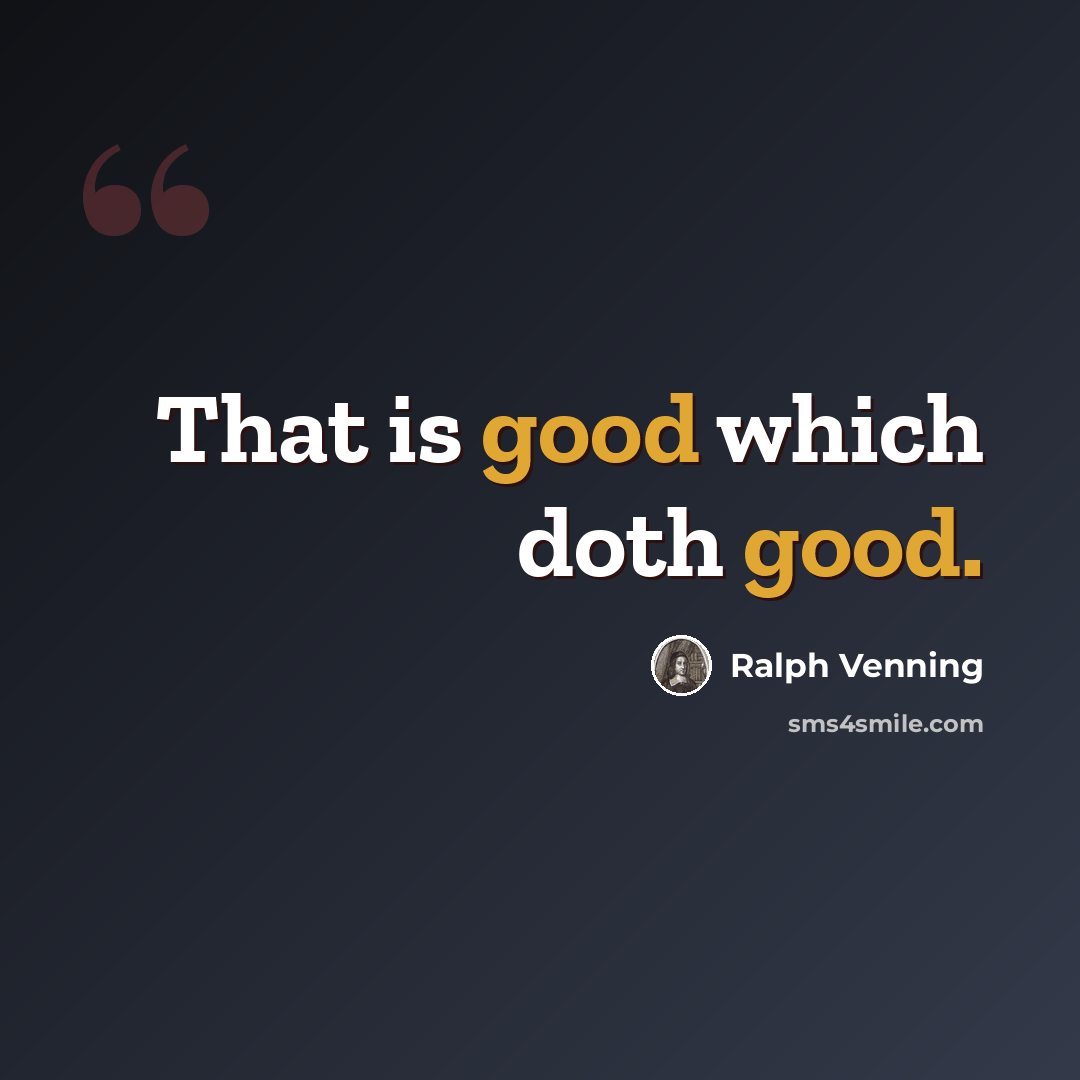 “That is good which doth good.” quote by Ralph Venning