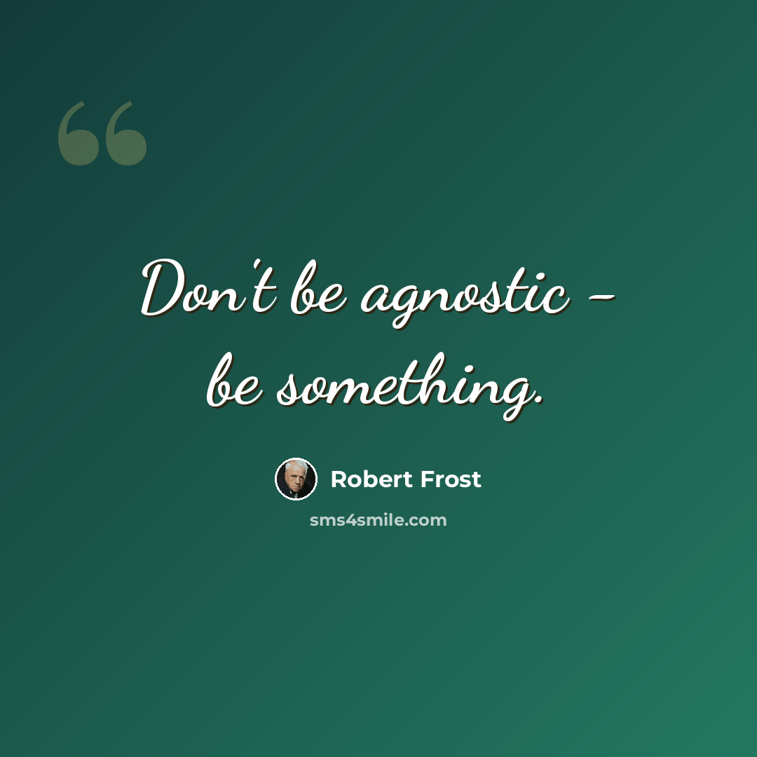 “Don't be agnostic - be something.” quote by Robert Frost