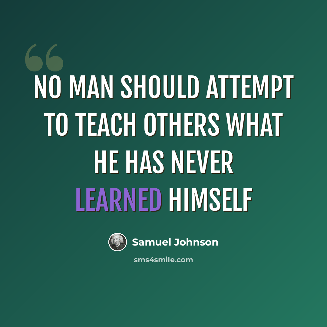 “No man should attempt to teach others what he has never learned himself” quote by Samuel Johnson