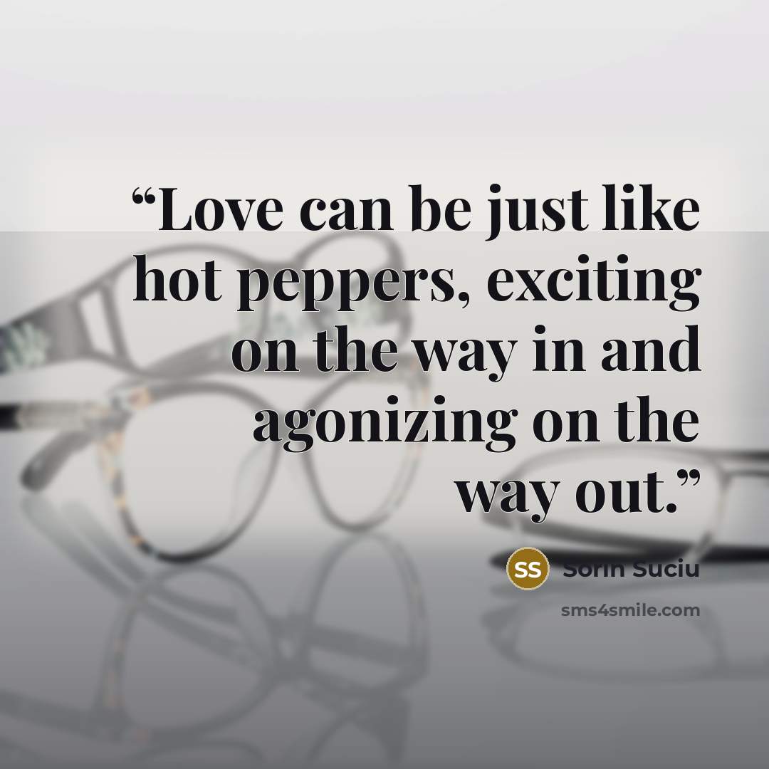 “Love can be just like hot peppers, exciting on the way in and agonizing on the way out.” quote by Sorin Suciu