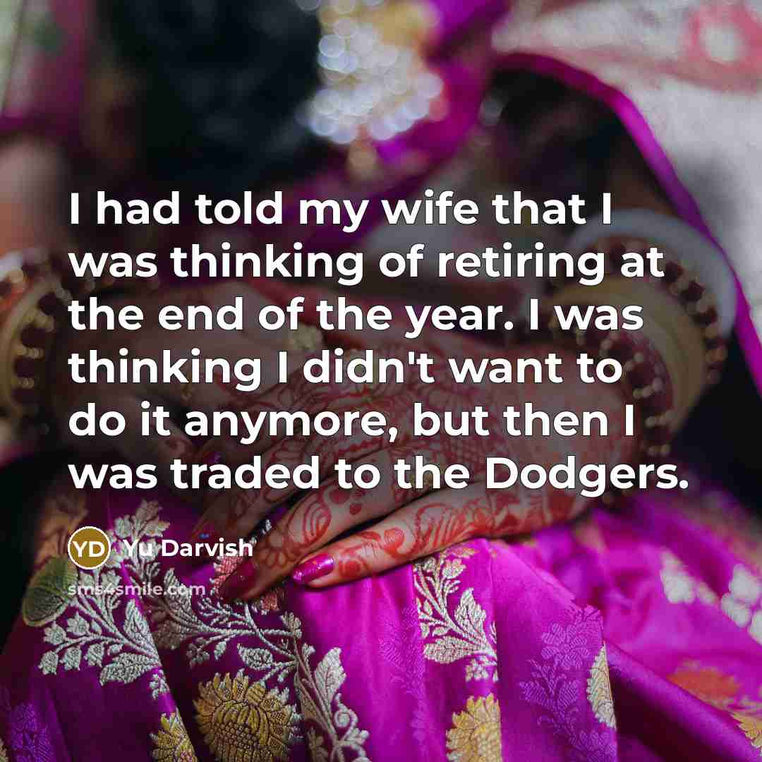 “I had told my wife that I was thinking of retiring at the end of the year. I was thinking I didn't want to do it anymore, but then I was traded to the Dodgers.” quote by Yu Darvish