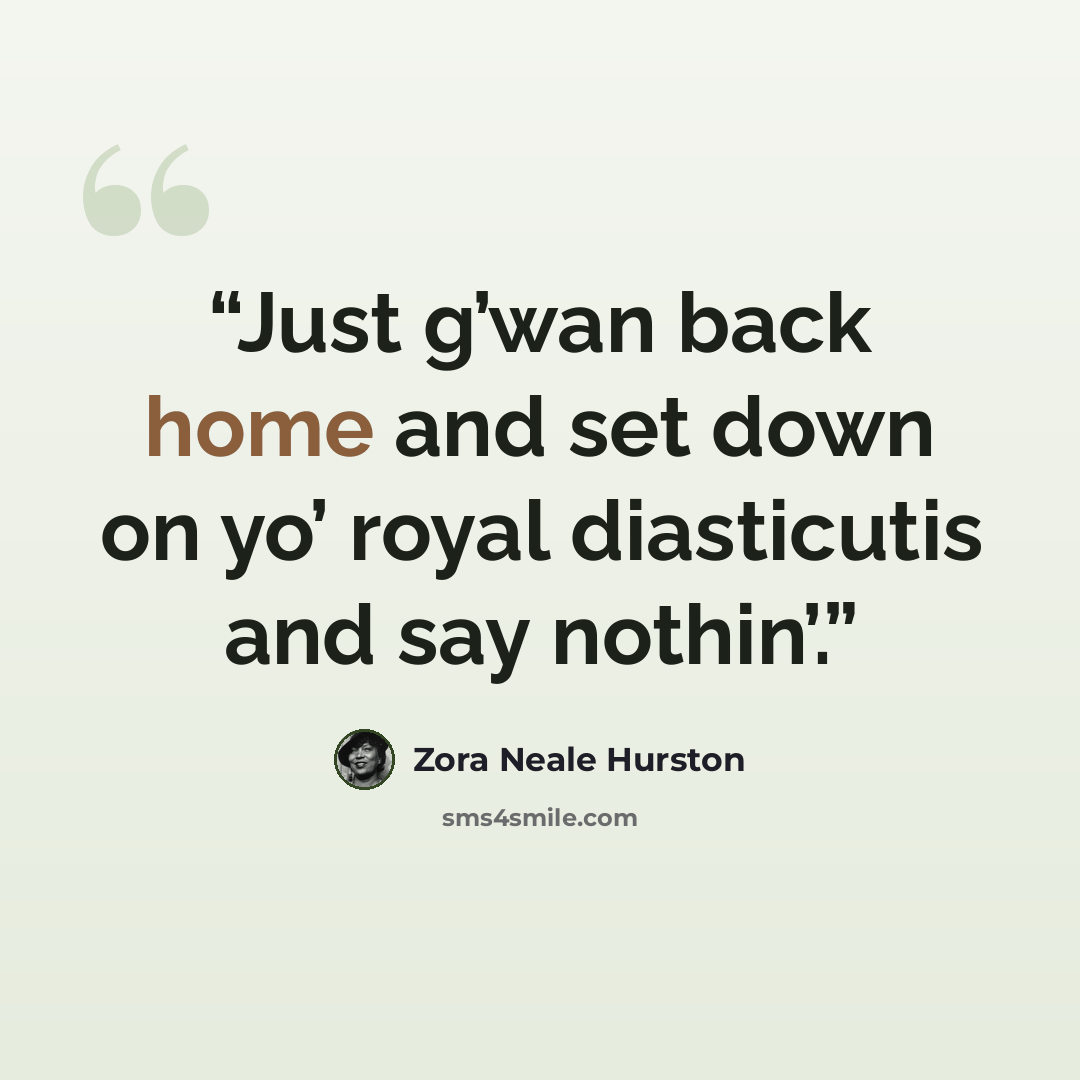 “Just g’wan back home and set down on yo’ royal diasticutis and say nothin’.” quote by Zora Neale Hurston
