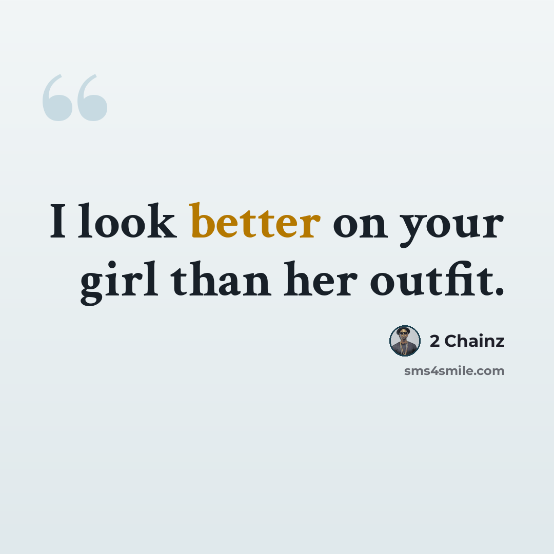 “I look better on your girl than her outfit.” quote by 2 Chainz