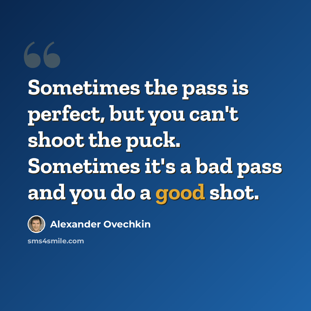“Sometimes the pass is perfect, but you can't shoot the puck. Sometimes it's a bad pass and you do a good shot.” quote by Alexander Ovechkin
