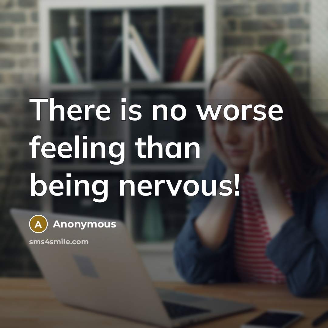 “There is no worse feeling than being nervous!” quote by Anonymous
