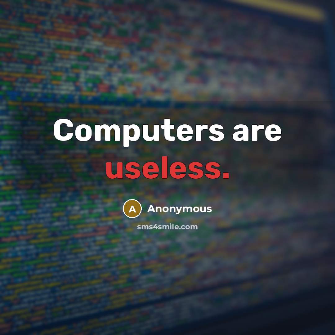 “Computers are useless.” quote by Anonymous