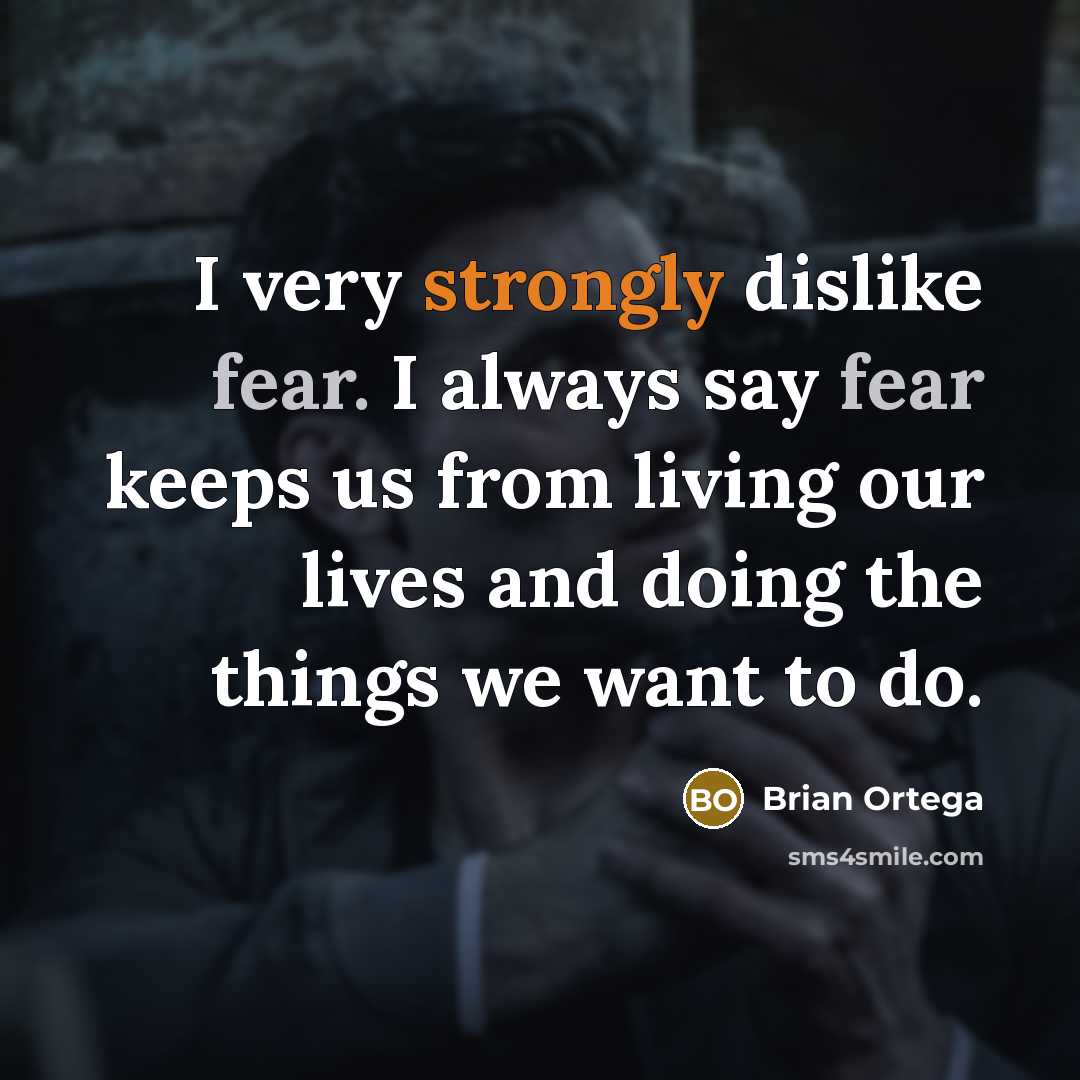 “I very strongly dislike fear. I always say fear keeps us from living our lives and doing the things we want to do.” quote by Brian Ortega