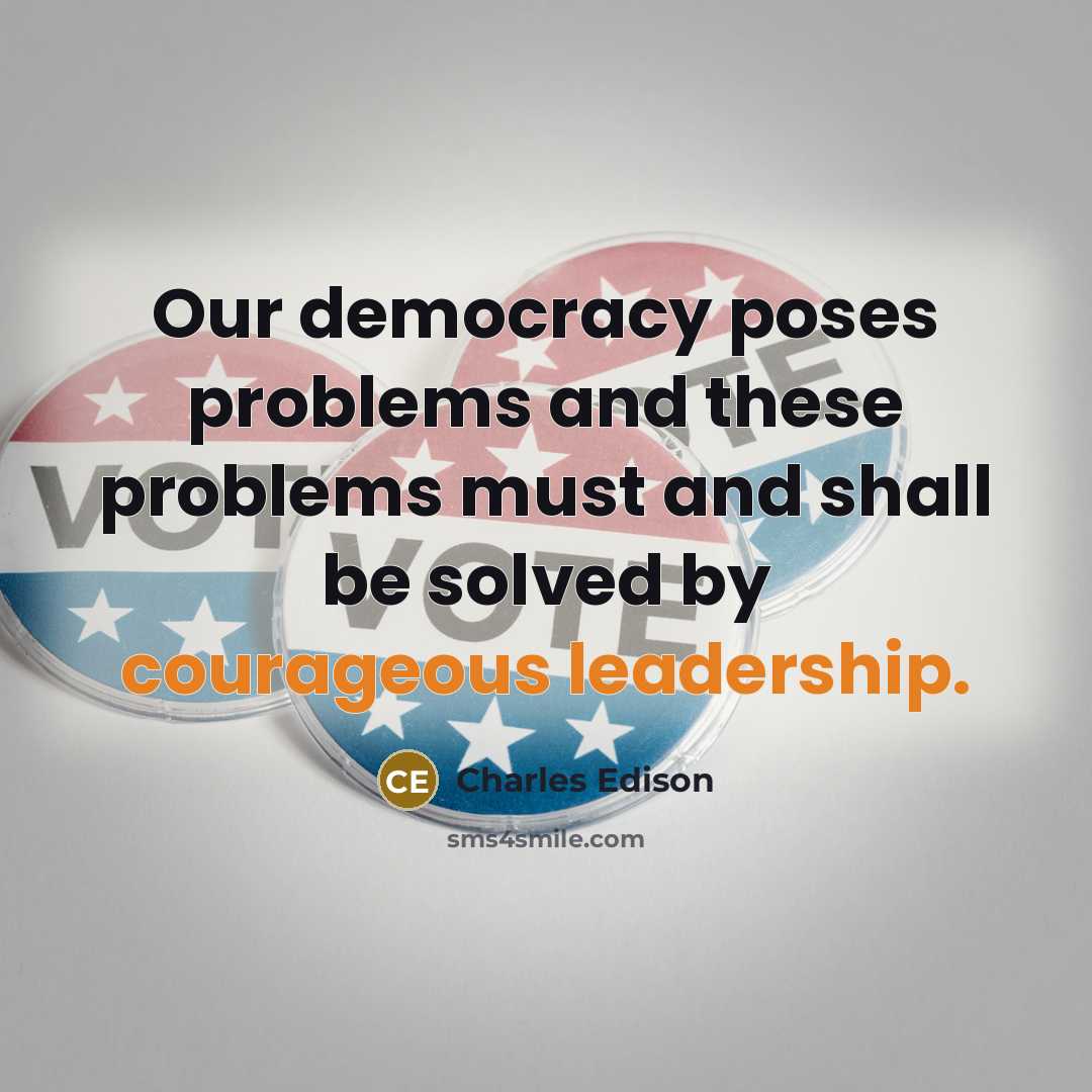 “Our democracy poses problems and these problems must and shall be solved by courageous leadership.” quote by Charles Edison