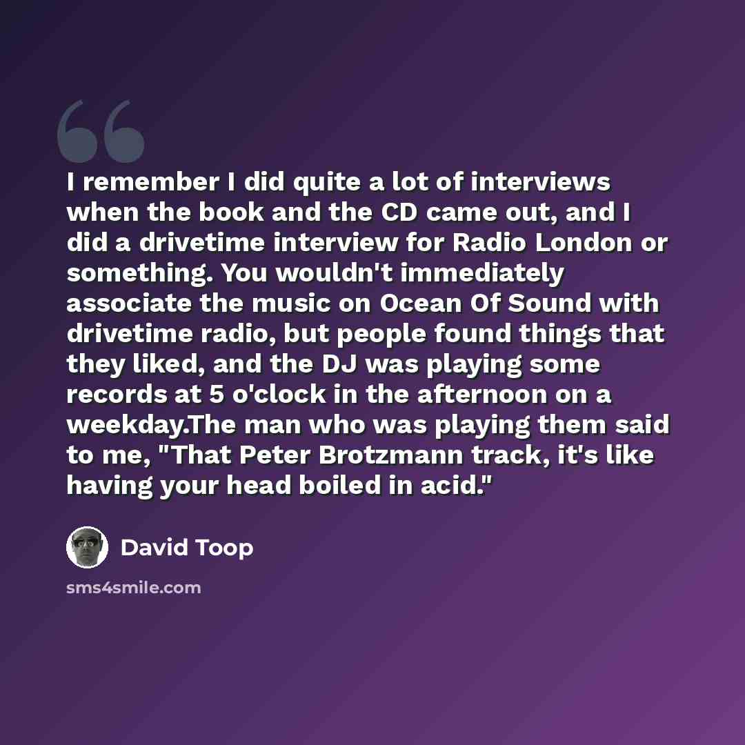 “I remember I did quite a lot of interviews when the book and the CD came out, and I did a drivetime interview for Radio London or something. You wouldn't immediately associate the music on Ocean Of Sound with drivetime radio, but people found things that they liked, and the DJ was playing some…” quote by David Toop