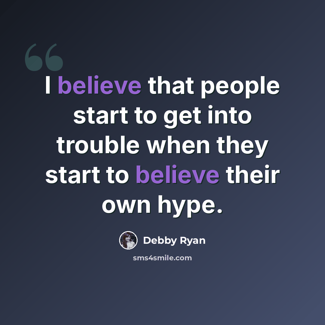 “I believe that people start to get into trouble when they start to believe their own hype.” quote by Debby Ryan